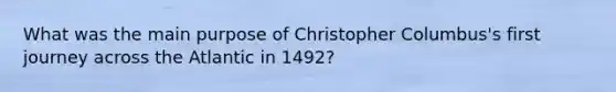 What was the main purpose of Christopher Columbus's first journey across the Atlantic in 1492?