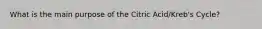 What is the main purpose of the Citric Acid/Kreb's Cycle?