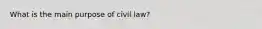 What is the main purpose of civil law?