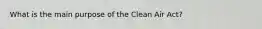 What is the main purpose of the Clean Air Act?