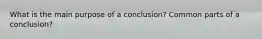 What is the main purpose of a conclusion? Common parts of a conclusion?