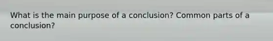 What is the main purpose of a conclusion? Common parts of a conclusion?