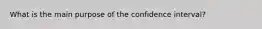 What is the main purpose of the confidence interval?