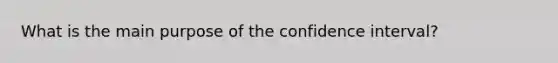 What is the main purpose of the confidence interval?