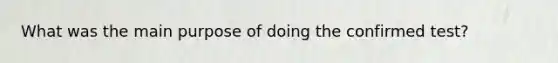 What was the main purpose of doing the confirmed test?