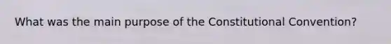 What was the main purpose of the Constitutional Convention?