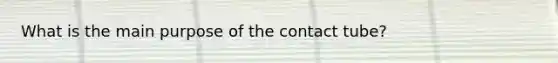 What is the main purpose of the contact tube?