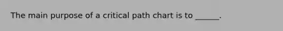 The main purpose of a critical path chart is to ______.