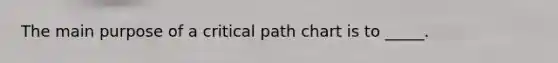 The main purpose of a critical path chart is to _____.