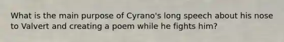 What is the main purpose of Cyrano's long speech about his nose to Valvert and creating a poem while he fights him?