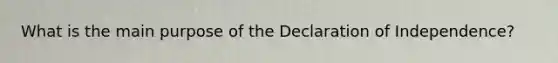 What is the main purpose of the Declaration of Independence?