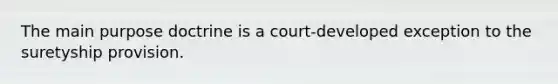 The main purpose doctrine is a court-developed exception to the suretyship provision.