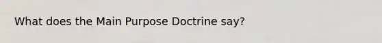 What does the Main Purpose Doctrine say?