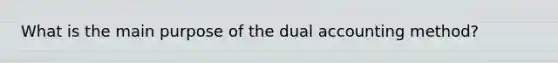 What is the main purpose of the dual accounting method?