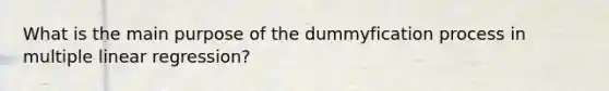 What is the main purpose of the dummyfication process in multiple linear regression?