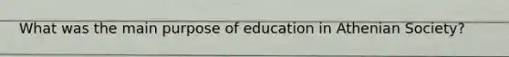 What was the main purpose of education in Athenian Society?