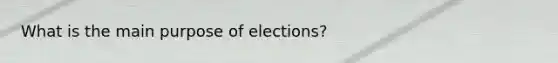 What is the main purpose of elections?