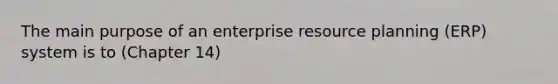 The main purpose of an enterprise resource planning (ERP) system is to (Chapter 14)