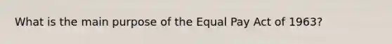 What is the main purpose of the Equal Pay Act of 1963?