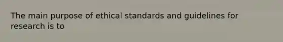 The main purpose of ethical standards and guidelines for research is to