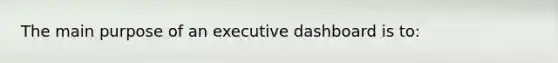 The main purpose of an executive dashboard is to: