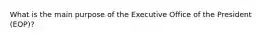 What is the main purpose of the Executive Office of the President (EOP)?