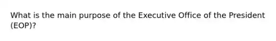 What is the main purpose of the Executive Office of the President (EOP)?