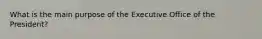 What is the main purpose of the Executive Office of the President?