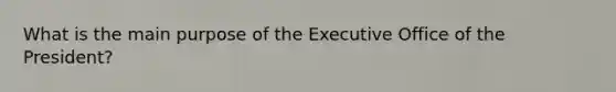 What is the main purpose of the Executive Office of the President?