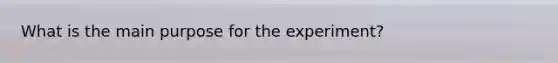 What is the main purpose for the experiment?