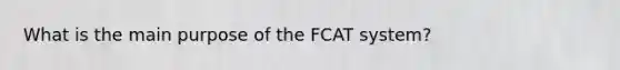 What is the main purpose of the FCAT system?