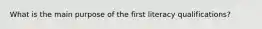 What is the main purpose of the first literacy qualifications?