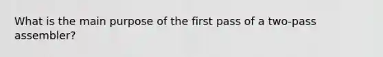 What is the main purpose of the first pass of a two-pass assembler?