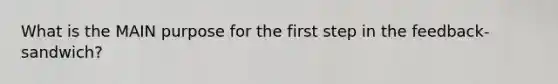 What is the MAIN purpose for the first step in the feedback-sandwich?