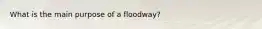 What is the main purpose of a floodway?