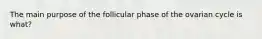 The main purpose of the follicular phase of the ovarian cycle is what?