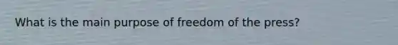 What is the main purpose of freedom of the press?