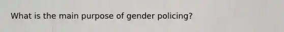 What is the main purpose of gender policing?