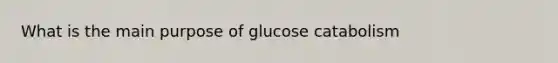 What is the main purpose of glucose catabolism