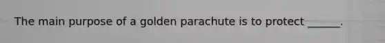 The main purpose of a golden parachute is to protect ______.