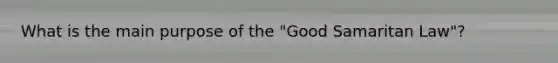 What is the main purpose of the "Good Samaritan Law"?