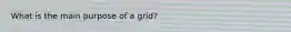 What is the main purpose of a grid?