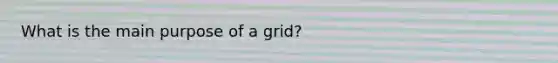 What is the main purpose of a grid?