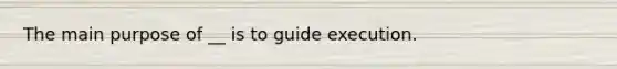 The main purpose of __ is to guide execution.