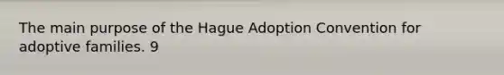 The main purpose of the Hague Adoption Convention for adoptive families. 9