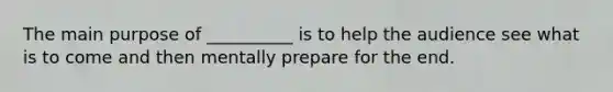 The main purpose of __________ is to help the audience see what is to come and then mentally prepare for the end.