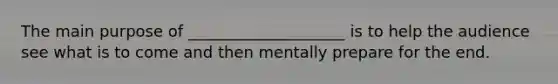 The main purpose of ____________________ is to help the audience see what is to come and then mentally prepare for the end.