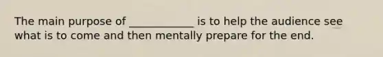 The main purpose of ____________ is to help the audience see what is to come and then mentally prepare for the end.