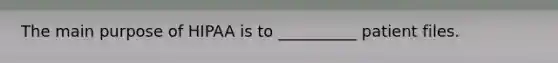 The main purpose of HIPAA is to __________ patient files.