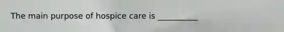 The main purpose of hospice care is __________